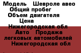  › Модель ­ Шевроле авео  › Общий пробег ­ 160 000 › Объем двигателя ­ 1 › Цена ­ 175 000 - Нижегородская обл. Авто » Продажа легковых автомобилей   . Нижегородская обл.